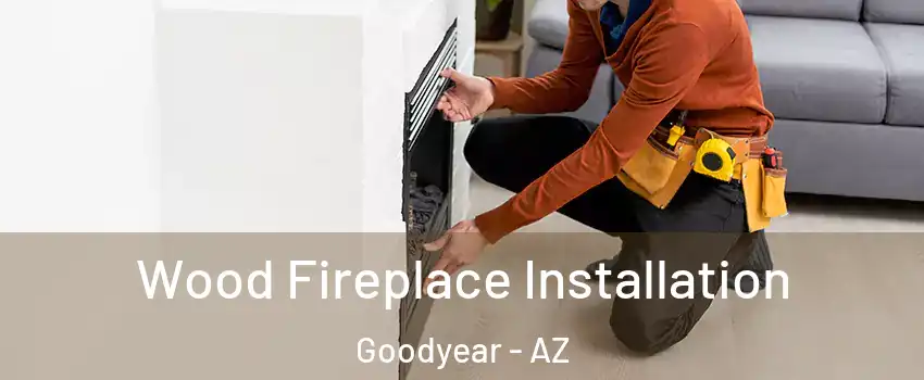  Wood Fireplace Installation Goodyear - AZ
