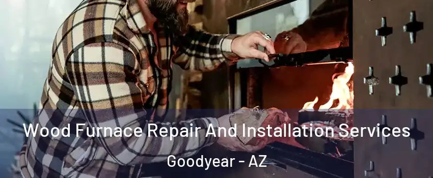  Wood Furnace Repair And Installation Services Goodyear - AZ